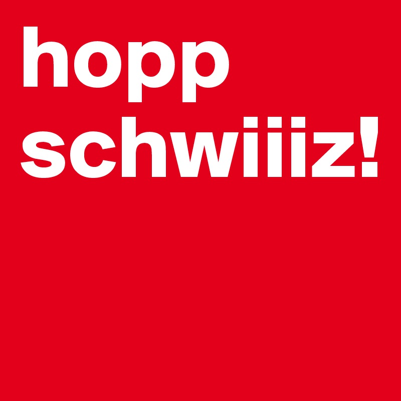 hopp schwiiiz!
