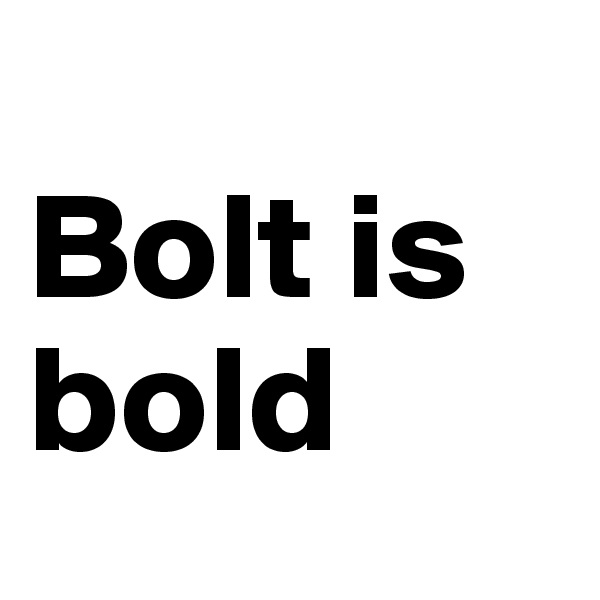 
Bolt is bold