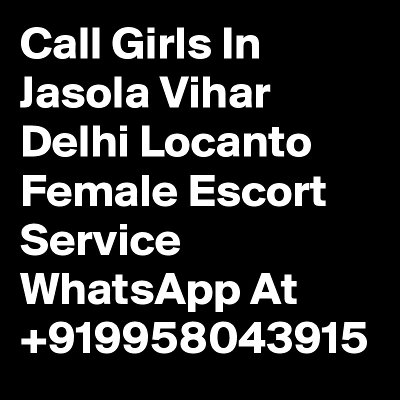 Call Girls In  Jasola Vihar Delhi Locanto Female Escort Service WhatsApp At +919958043915