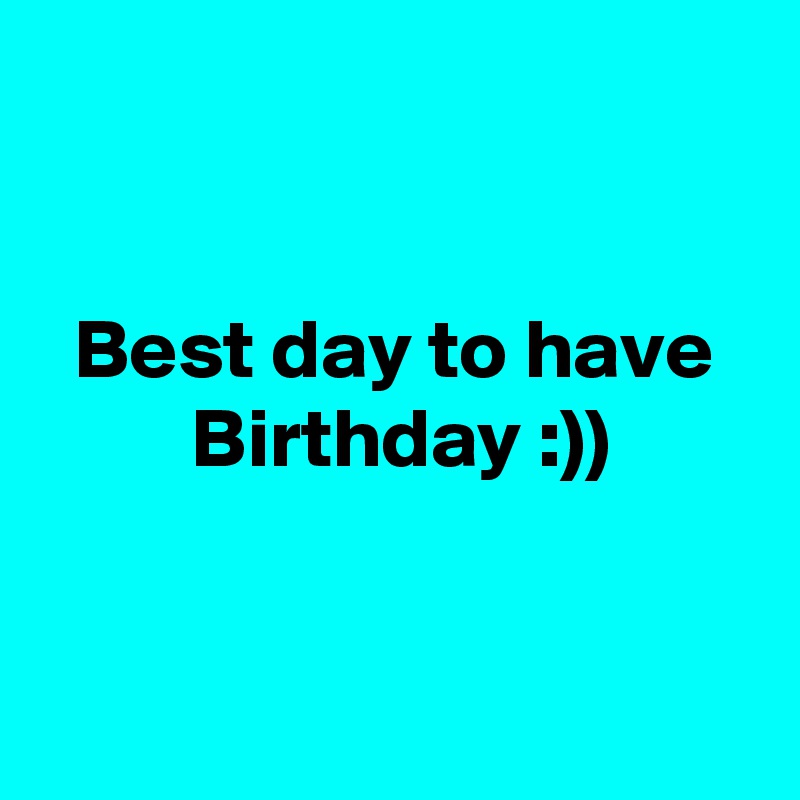 


  Best day to have           Birthday :))


