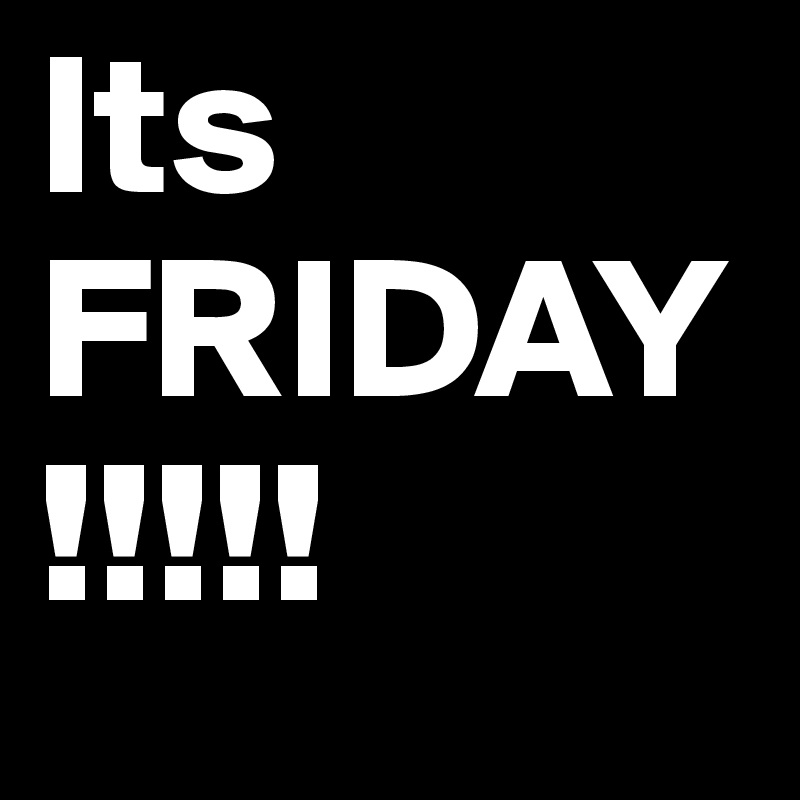 Its FRIDAY!!!!! - Post by PercyThoms on Boldomatic