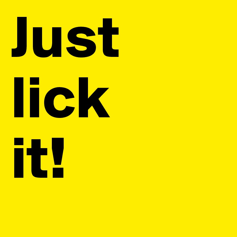 Just lick 
it! 