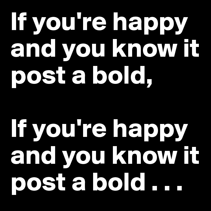 If you're happy and you know it post a bold,

If you're happy and you know it post a bold . . .