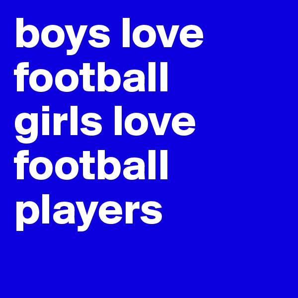 boys love football    girls love football players
