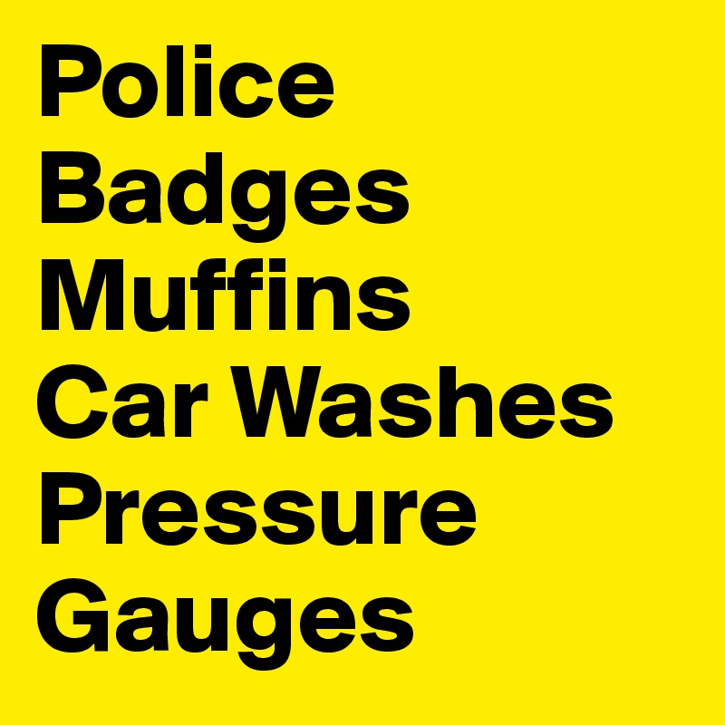 Police Badges
Muffins
Car Washes
Pressure Gauges