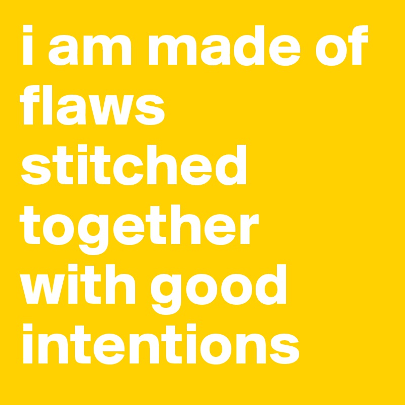 i am made of flaws stitched together with good intentions