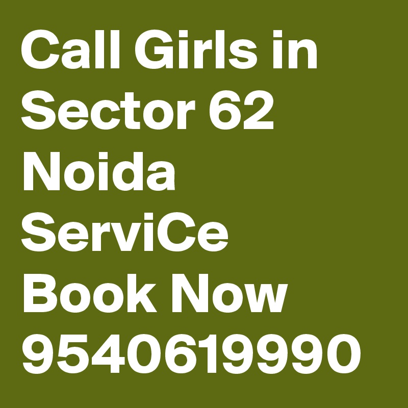 Call Girls in Sector 62 Noida ServiCe Book Now 9540619990