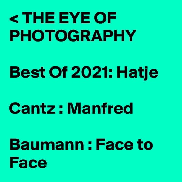 < THE EYE OF PHOTOGRAPHY

Best Of 2021: Hatje

Cantz : Manfred

Baumann : Face to Face