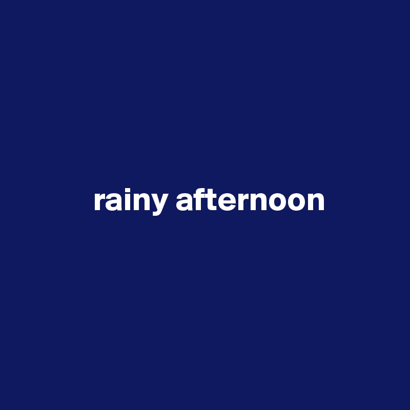 




           rainy afternoon




