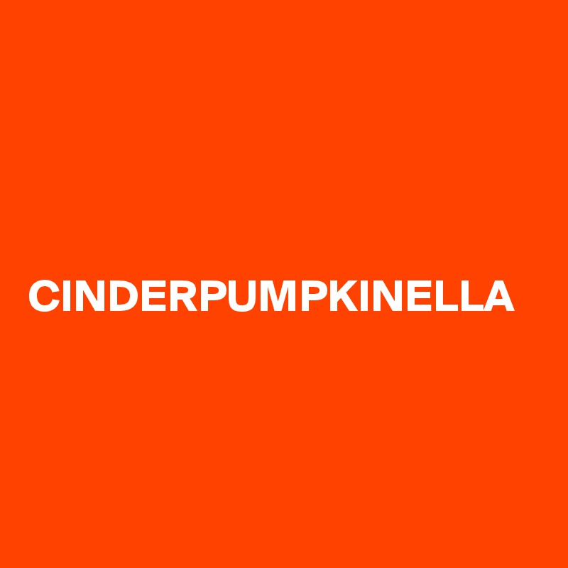 




CINDERPUMPKINELLA