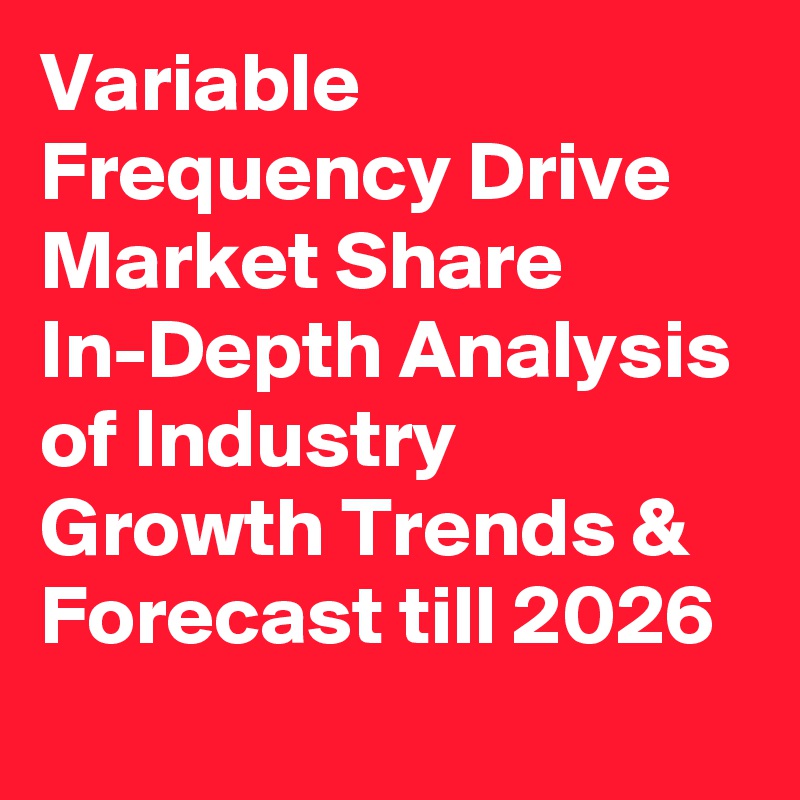 Variable Frequency Drive Market Share In-Depth Analysis of Industry Growth Trends & Forecast till 2026

