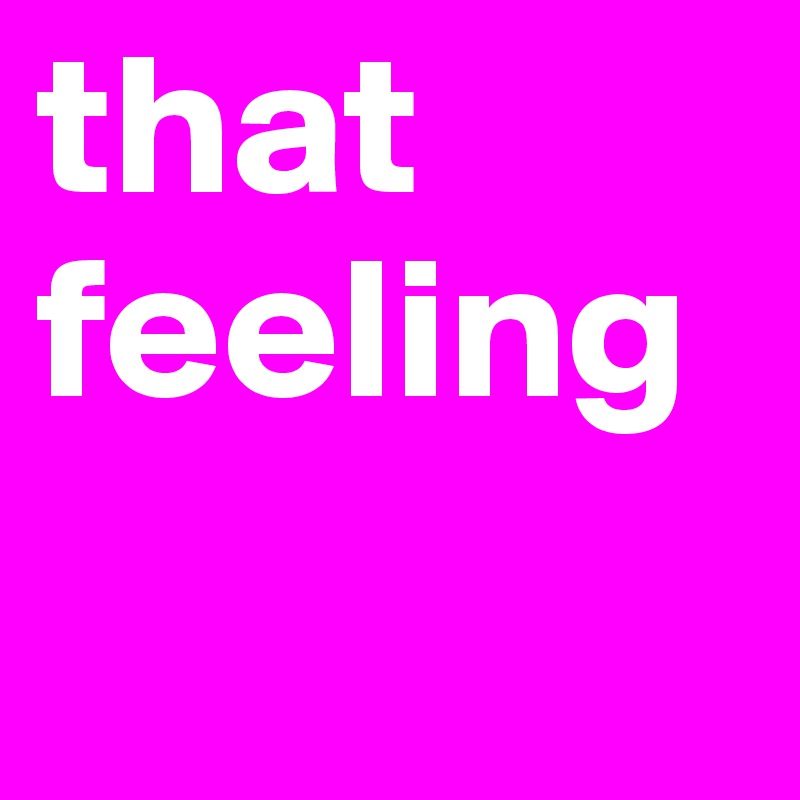 that feeling