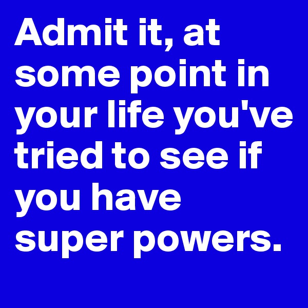 Admit it, at some point in your life you've tried to see if you have super powers. 