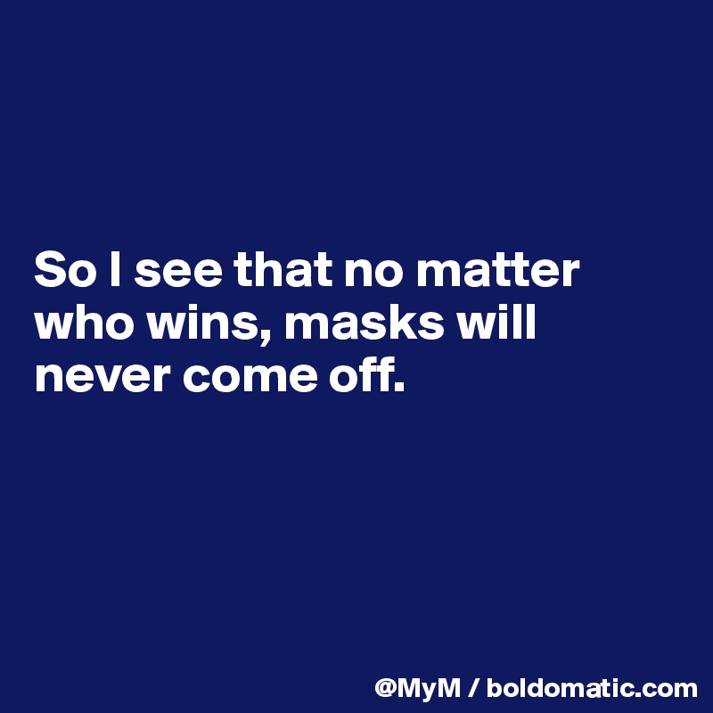 



So I see that no matter who wins, masks will never come off.




