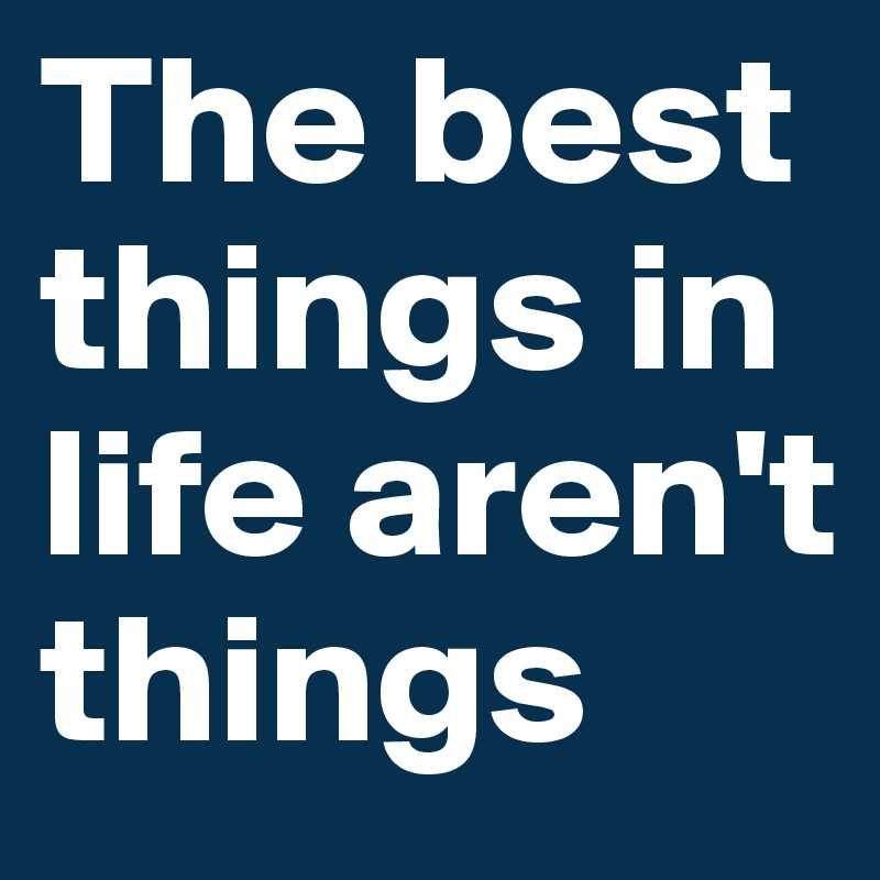 The best things in life aren't things