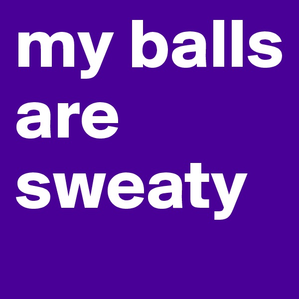my balls are sweaty