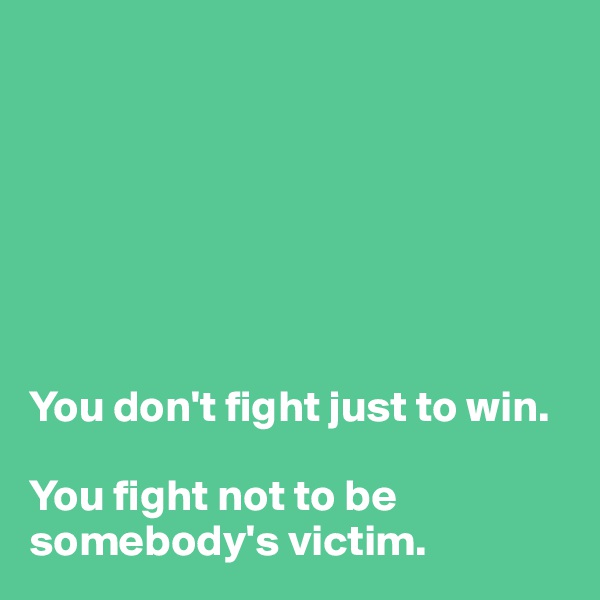 







You don't fight just to win. 

You fight not to be somebody's victim.