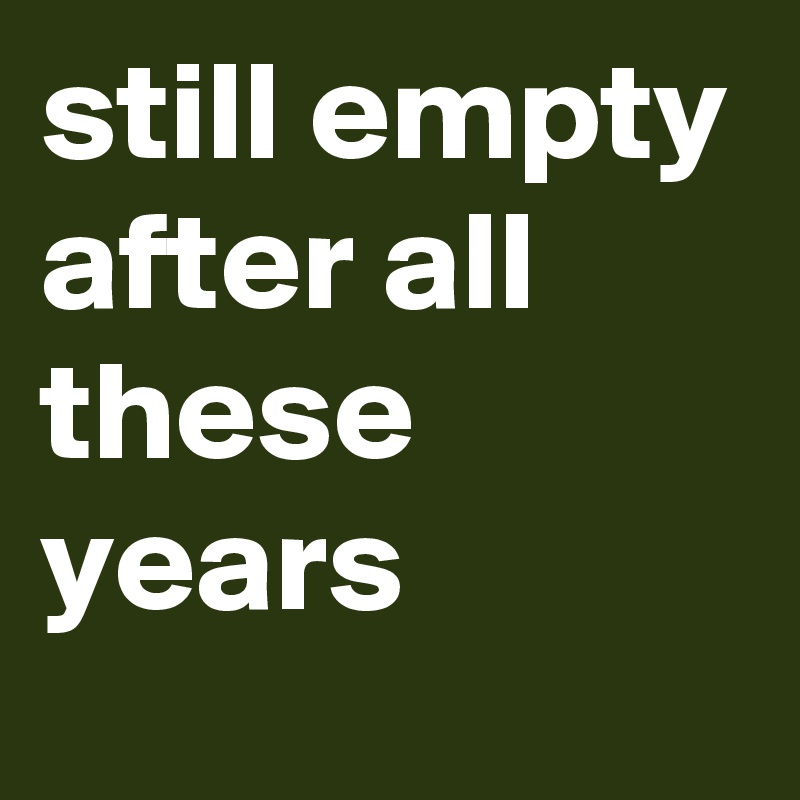 still empty after all these years