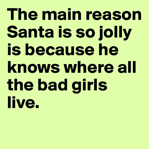 The main reason Santa is so jolly is because he knows where all the bad girls live.

