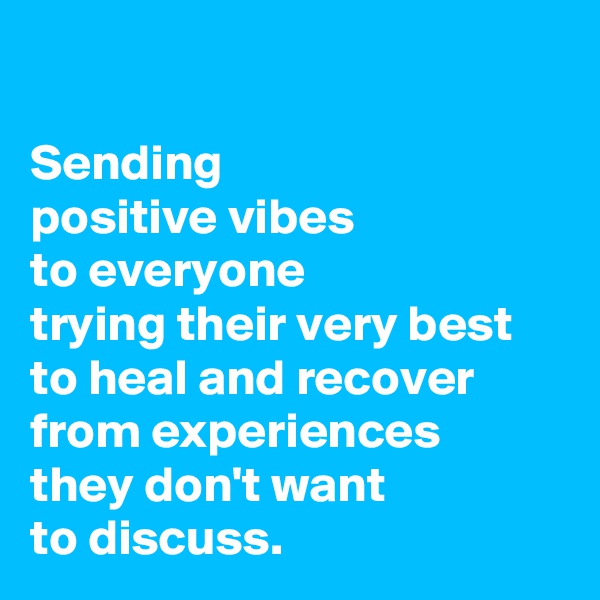 

Sending
positive vibes 
to everyone
trying their very best 
to heal and recover
from experiences
they don't want
to discuss.
