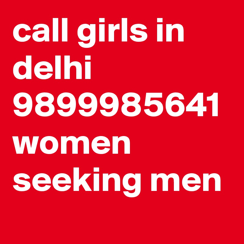 call girls in delhi 9899985641 women seeking men