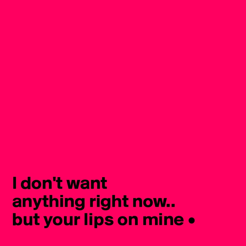 








I don't want
anything right now..
but your lips on mine •