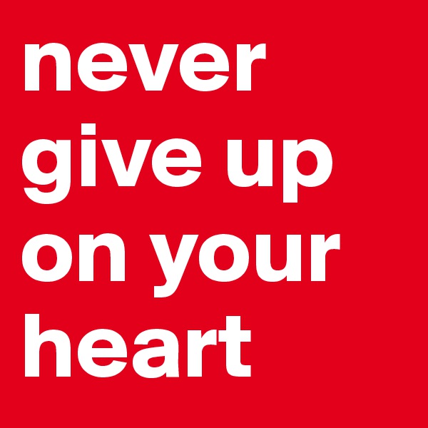 never give up on your heart 