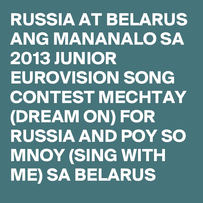 RUSSIA AT BELARUS ANG MANANALO SA 2013 JUNIOR EUROVISION SONG CONTEST MECHTAY (DREAM ON) FOR RUSSIA AND POY SO MNOY (SING WITH ME) SA BELARUS 