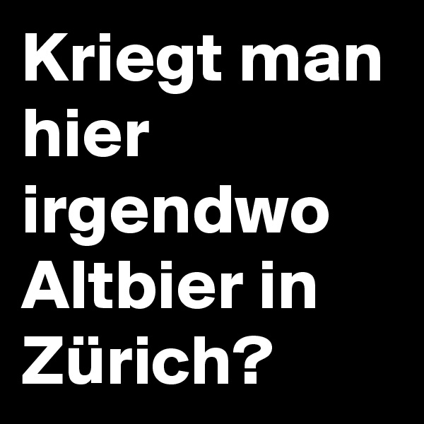 Kriegt man hier irgendwo Altbier in Zürich?