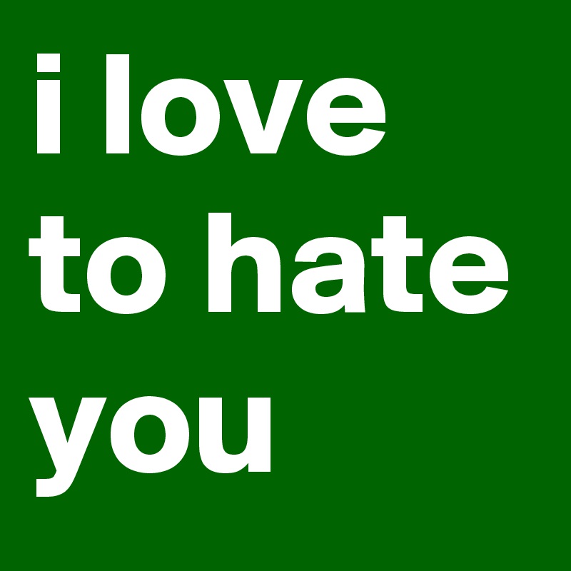 i love to hate you