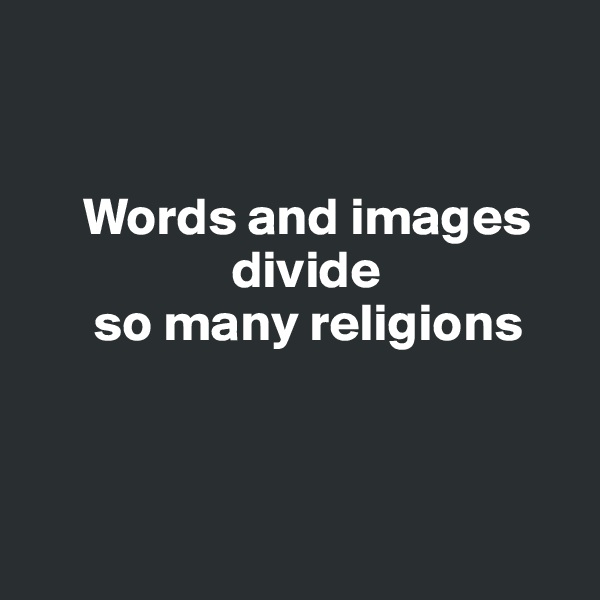 


     Words and images 
                   divide 
      so many religions

 

