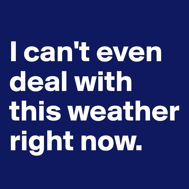
I can't even deal with this weather right now.