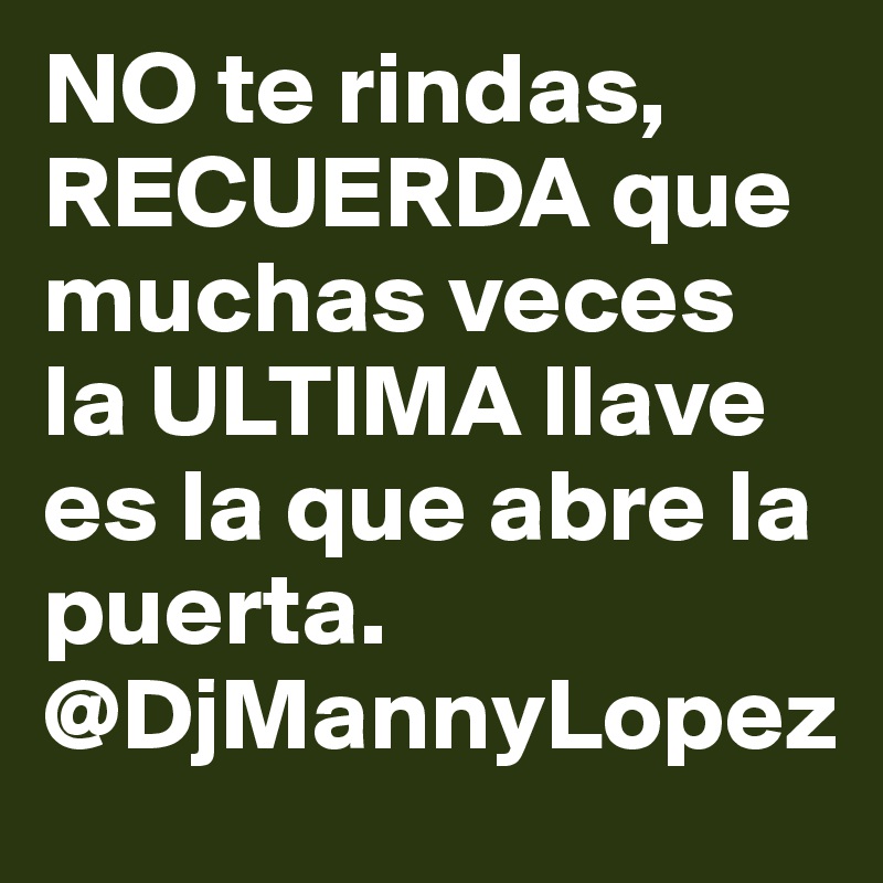 NO te rindas, RECUERDA que muchas veces la ULTIMA llave es la que abre la puerta.
@DjMannyLopez