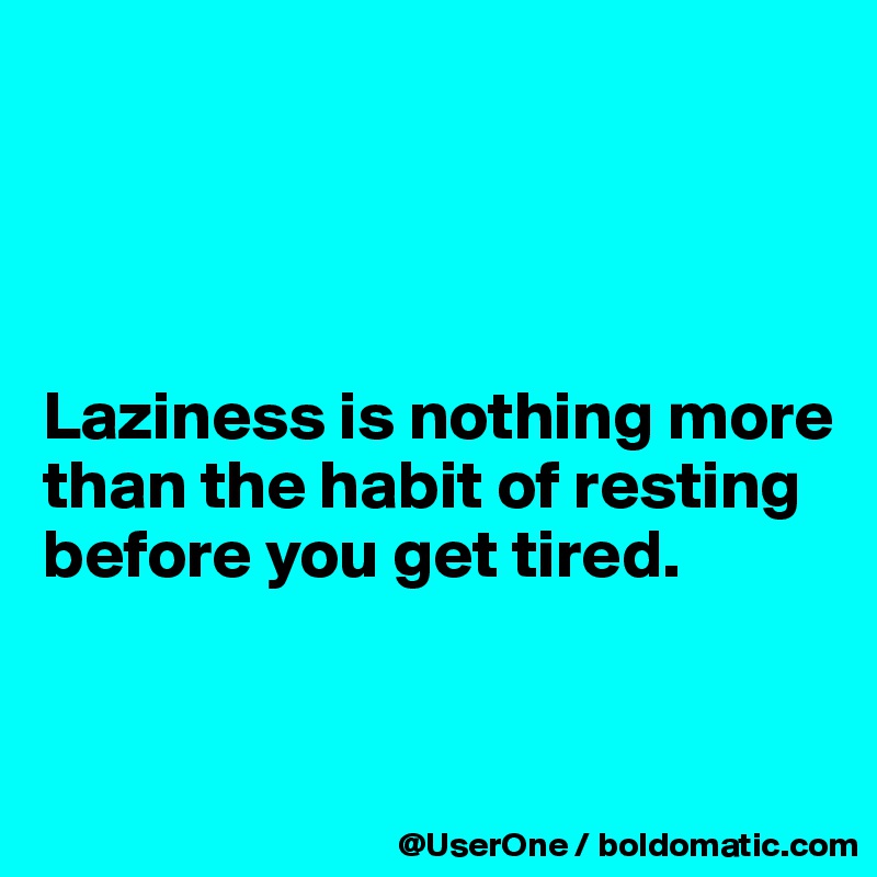 




Laziness is nothing more than the habit of resting before you get tired.


