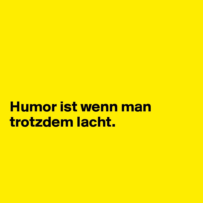 





Humor ist wenn man trotzdem lacht.



