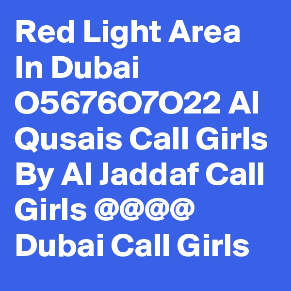 Red Light Area In Dubai O5676O7O22 Al Qusais Call Girls By Al Jaddaf Call Girls @@@@ Dubai Call Girls 