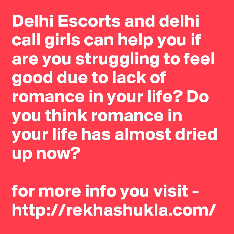 Delhi Escorts and delhi call girls can help you if are you struggling to feel good due to lack of romance in your life? Do you think romance in your life has almost dried up now?

for more info you visit - 
http://rekhashukla.com/