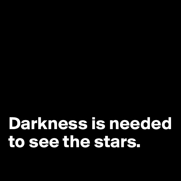 





Darkness is needed to see the stars.