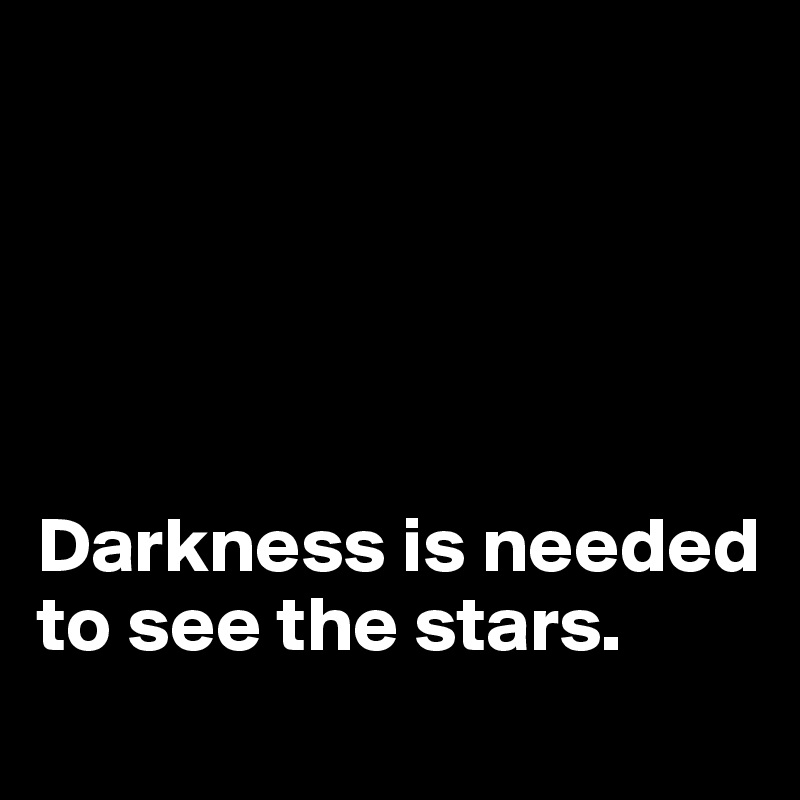 





Darkness is needed to see the stars.