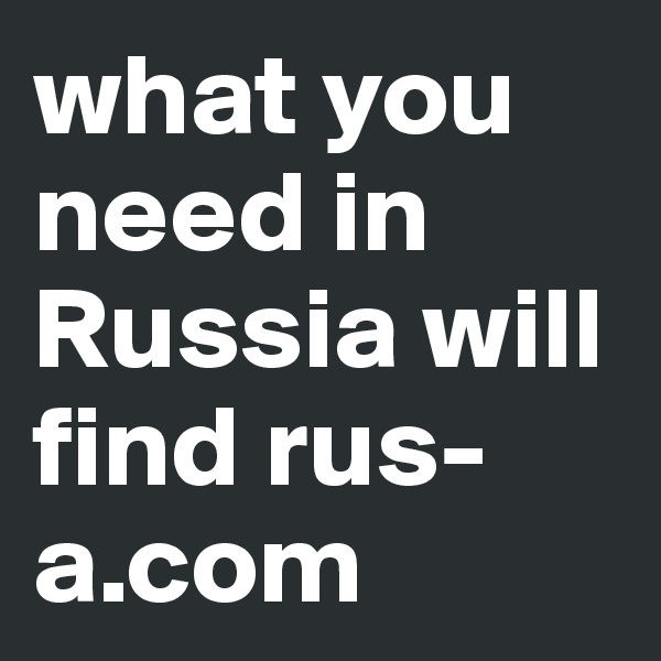 what you need in Russia will find rus-a.com