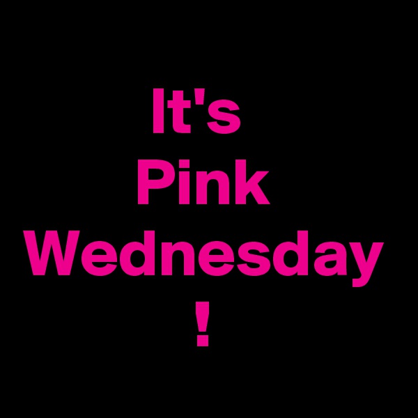 It's 
Pink Wednesday
!