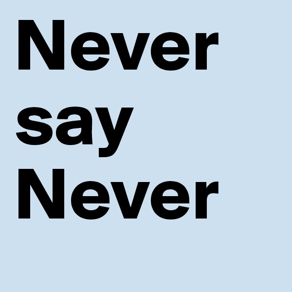 Never say 
Never