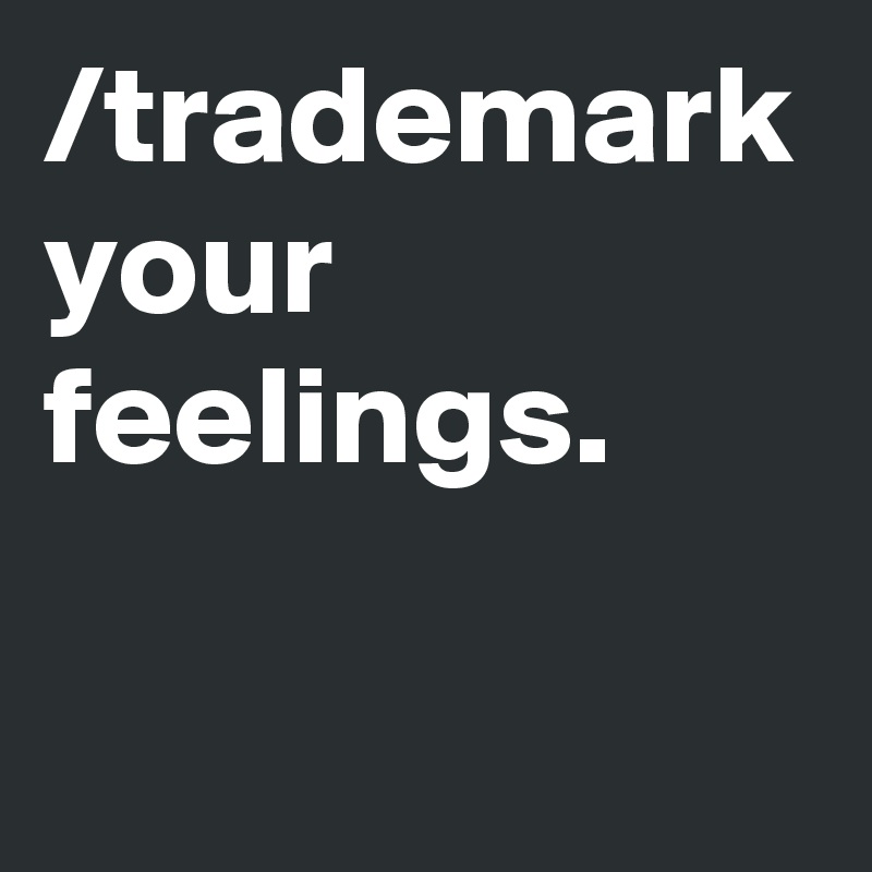 /trademark your feelings.