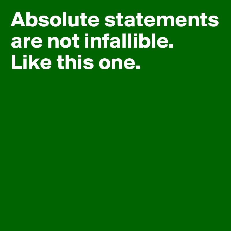 Absolute statements are not infallible. 
Like this one.





