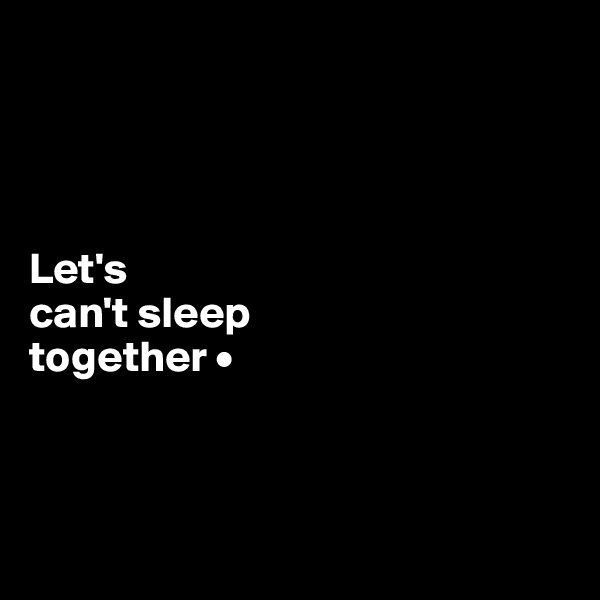 




Let's
can't sleep
together •




