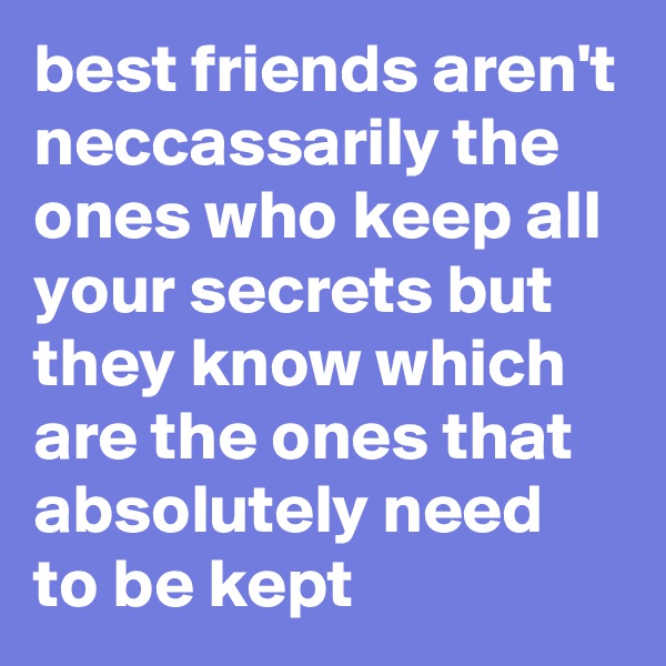 best friends aren't neccassarily the ones who keep all your secrets but they know which are the ones that absolutely need to be kept