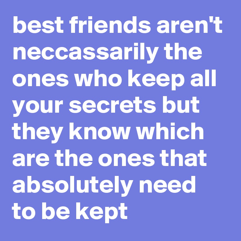 best friends aren't neccassarily the ones who keep all your secrets but they know which are the ones that absolutely need to be kept