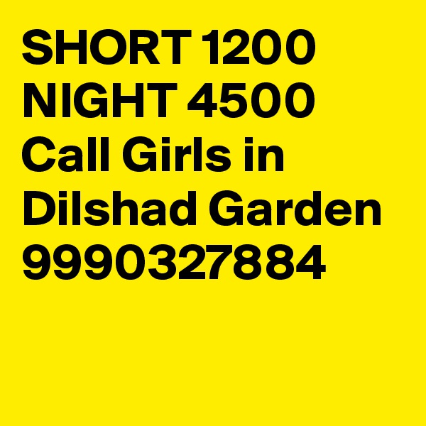 SHORT 1200 NIGHT 4500 Call Girls in Dilshad Garden 9990327884

