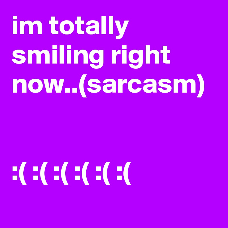 im totally smiling right now..(sarcasm)


:( :( :( :( :( :(
