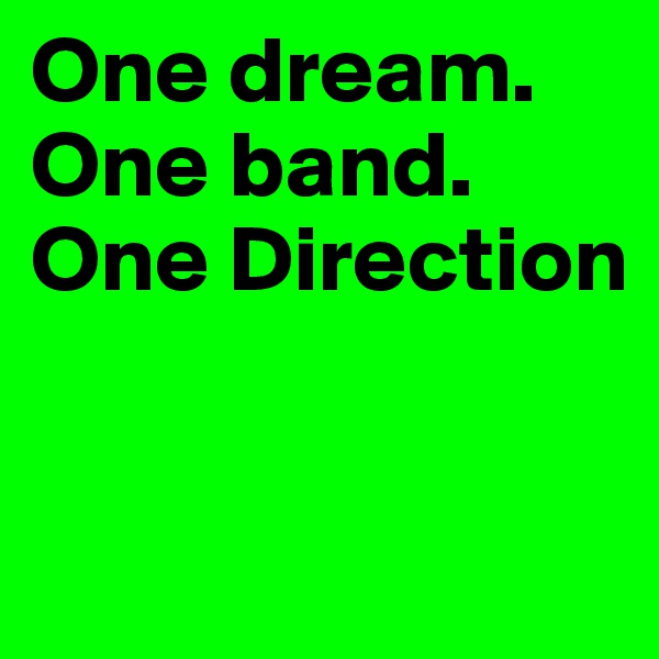 One dream.
One band.
One Direction


